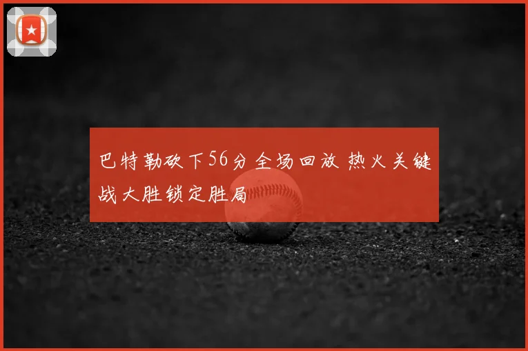 巴特勒砍下56分全场回放 热火关键战大胜锁定胜局