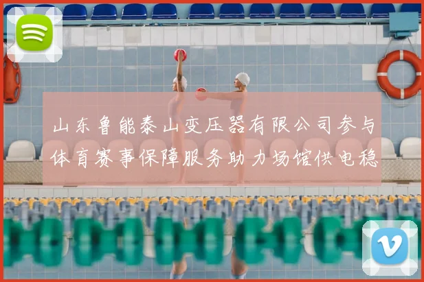 山东鲁能泰山变压器有限公司参与体育赛事保障服务助力场馆供电稳定